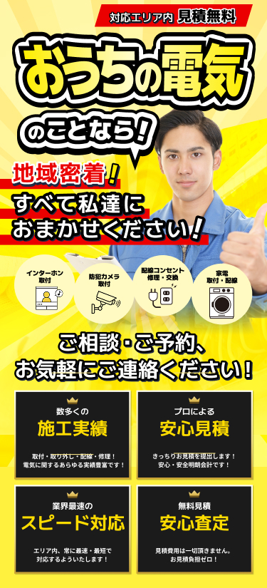 対応エリア内 見積無料 お家の電気のことなら！地域密着！すべて私達におまかせください！ 配線コンセント修理・交換 / 家電取付・配線 ご相談・ご予約、お気軽にご連絡ください！